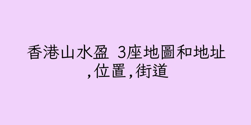 香港山水盈 3座地圖和地址,位置,街道