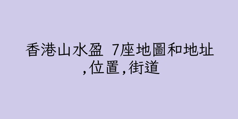 香港山水盈 7座地圖和地址,位置,街道