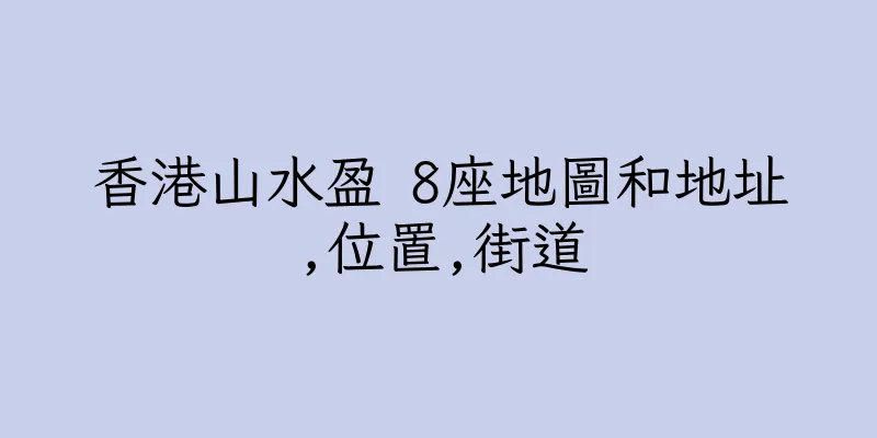 香港山水盈 8座地圖和地址,位置,街道