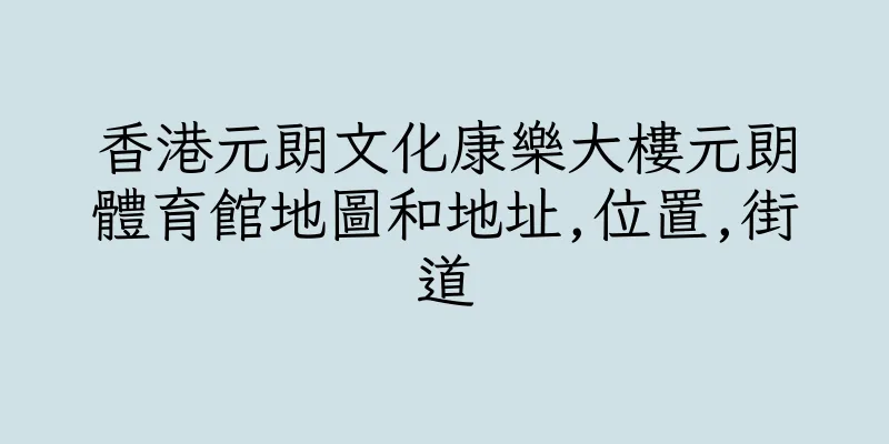 香港元朗文化康樂大樓元朗體育館地圖和地址,位置,街道