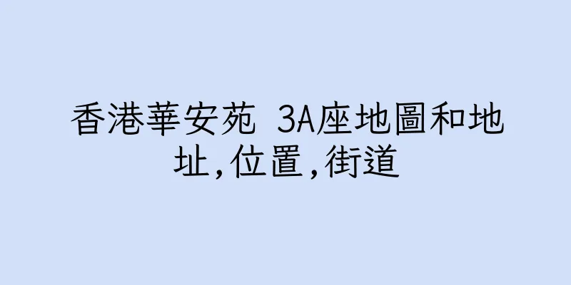 香港華安苑 3A座地圖和地址,位置,街道