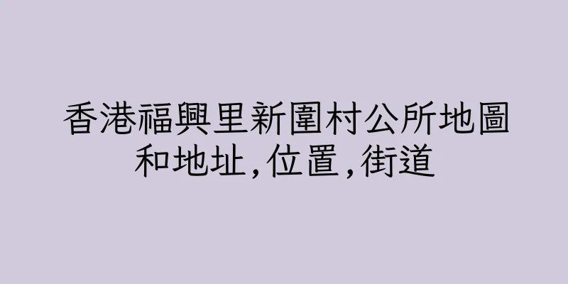 香港福興里新圍村公所地圖和地址,位置,街道