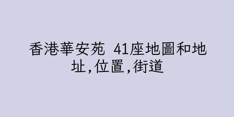 香港華安苑 41座地圖和地址,位置,街道
