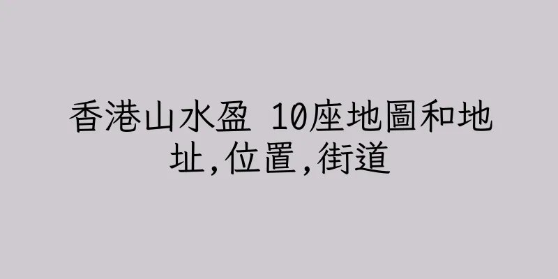 香港山水盈 10座地圖和地址,位置,街道