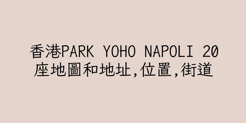 香港PARK YOHO NAPOLI 20座地圖和地址,位置,街道