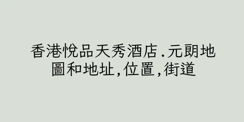 香港悅品天秀酒店.元朗地圖和地址,位置,街道