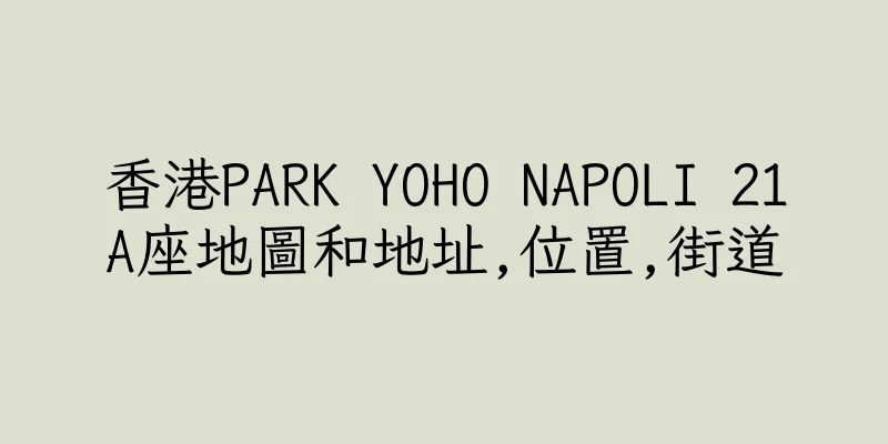 香港PARK YOHO NAPOLI 21A座地圖和地址,位置,街道
