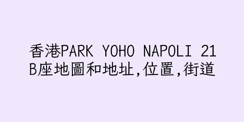 香港PARK YOHO NAPOLI 21B座地圖和地址,位置,街道