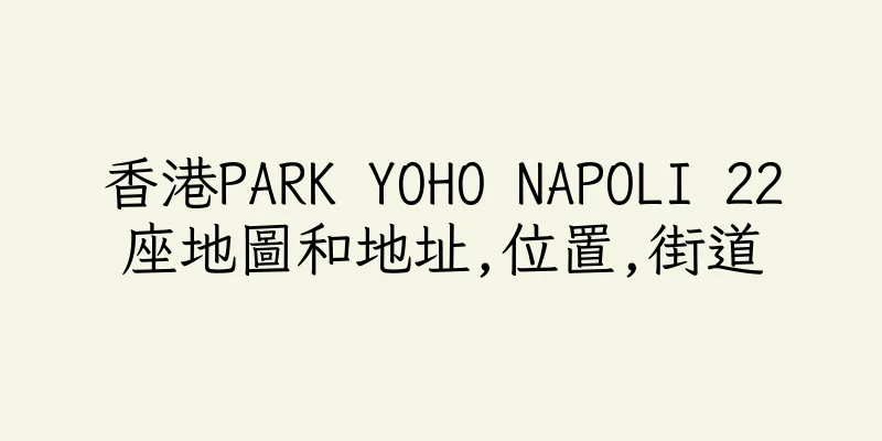 香港PARK YOHO NAPOLI 22座地圖和地址,位置,街道