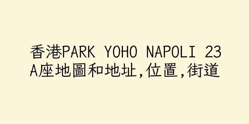 香港PARK YOHO NAPOLI 23A座地圖和地址,位置,街道