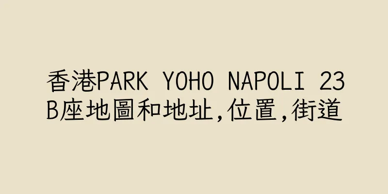香港PARK YOHO NAPOLI 23B座地圖和地址,位置,街道