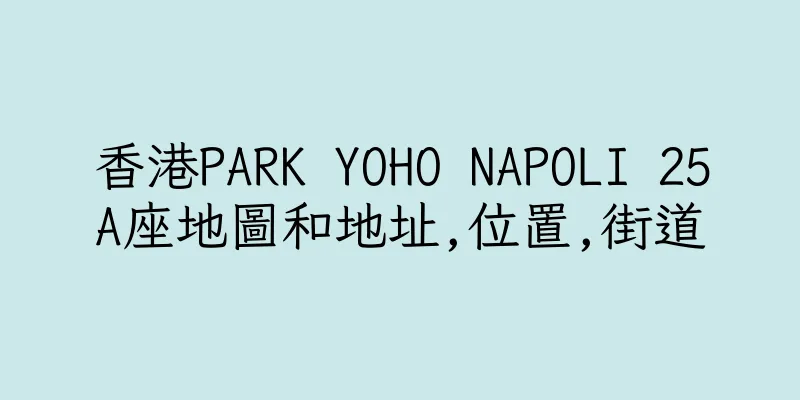 香港PARK YOHO NAPOLI 25A座地圖和地址,位置,街道