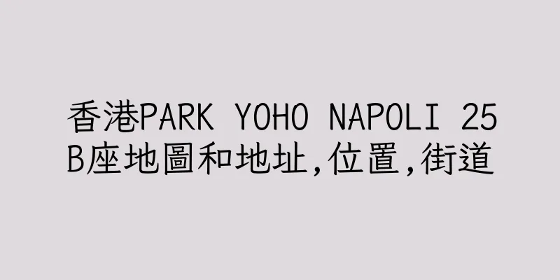 香港PARK YOHO NAPOLI 25B座地圖和地址,位置,街道