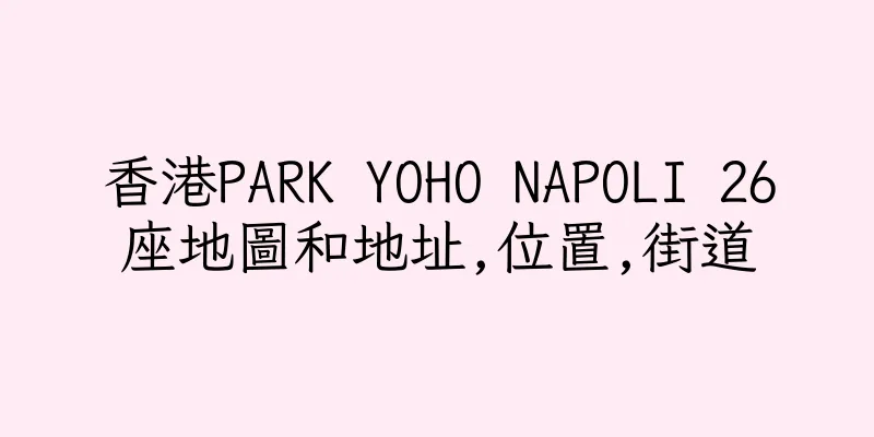 香港PARK YOHO NAPOLI 26座地圖和地址,位置,街道