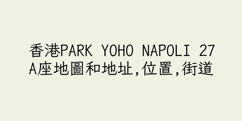 香港PARK YOHO NAPOLI 27A座地圖和地址,位置,街道