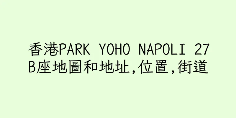 香港PARK YOHO NAPOLI 27B座地圖和地址,位置,街道