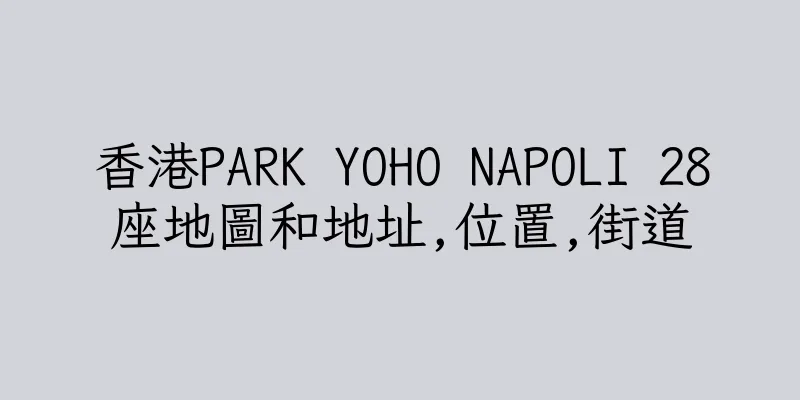 香港PARK YOHO NAPOLI 28座地圖和地址,位置,街道