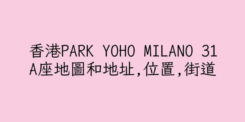 香港PARK YOHO MILANO 31A座地圖和地址,位置,街道