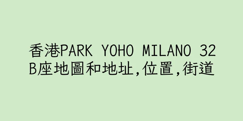 香港PARK YOHO MILANO 32B座地圖和地址,位置,街道