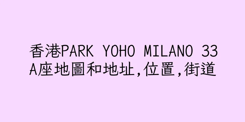 香港PARK YOHO MILANO 33A座地圖和地址,位置,街道