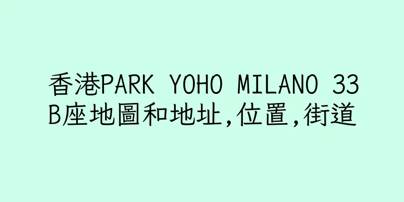香港PARK YOHO MILANO 33B座地圖和地址,位置,街道