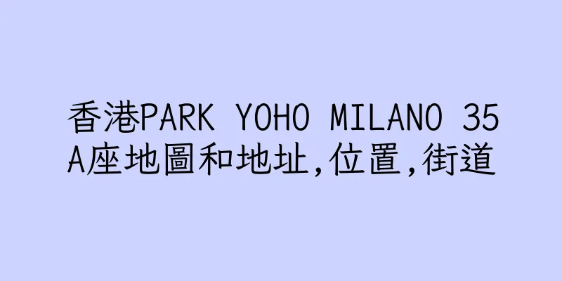 香港PARK YOHO MILANO 35A座地圖和地址,位置,街道