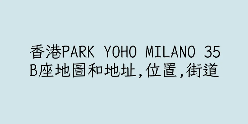 香港PARK YOHO MILANO 35B座地圖和地址,位置,街道