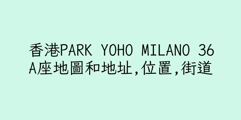 香港PARK YOHO MILANO 36A座地圖和地址,位置,街道