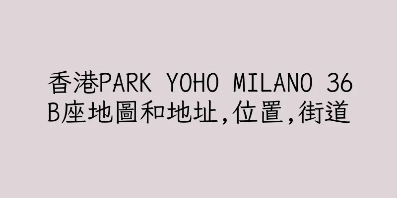 香港PARK YOHO MILANO 36B座地圖和地址,位置,街道