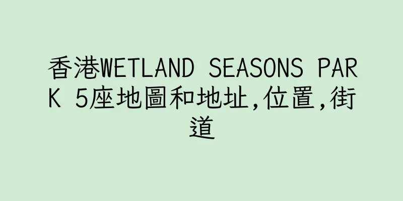 香港WETLAND SEASONS PARK 5座地圖和地址,位置,街道