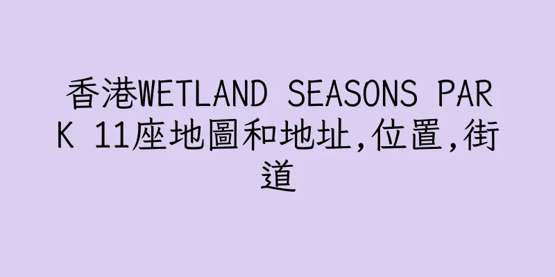 香港WETLAND SEASONS PARK 11座地圖和地址,位置,街道