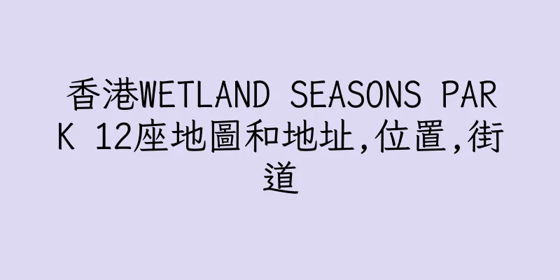 香港WETLAND SEASONS PARK 12座地圖和地址,位置,街道
