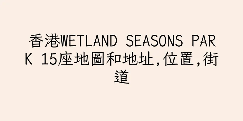 香港WETLAND SEASONS PARK 15座地圖和地址,位置,街道