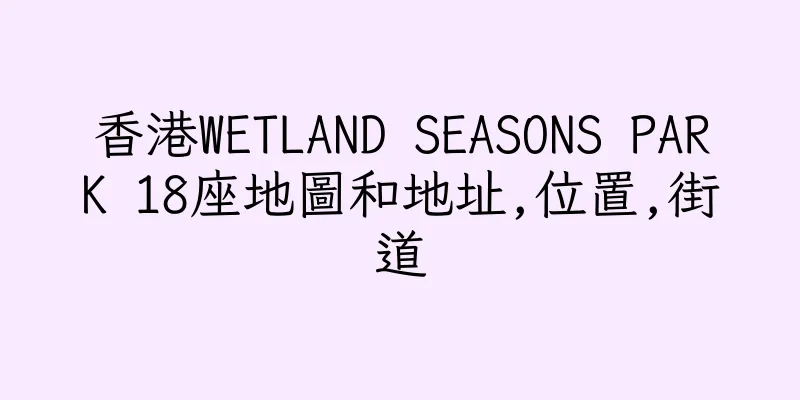 香港WETLAND SEASONS PARK 18座地圖和地址,位置,街道