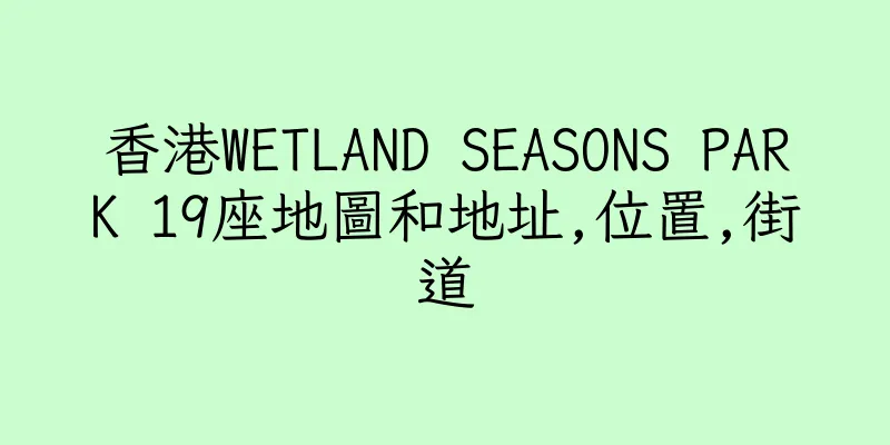 香港WETLAND SEASONS PARK 19座地圖和地址,位置,街道