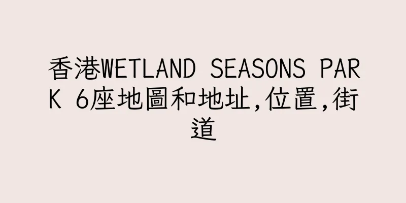 香港WETLAND SEASONS PARK 6座地圖和地址,位置,街道