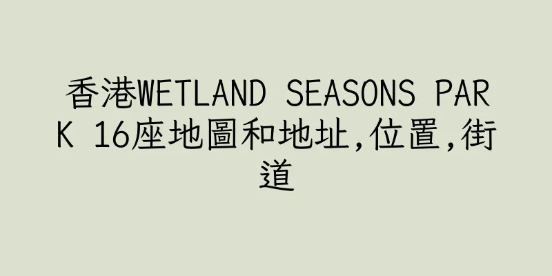 香港WETLAND SEASONS PARK 16座地圖和地址,位置,街道