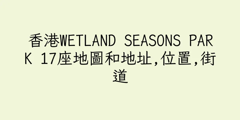 香港WETLAND SEASONS PARK 17座地圖和地址,位置,街道