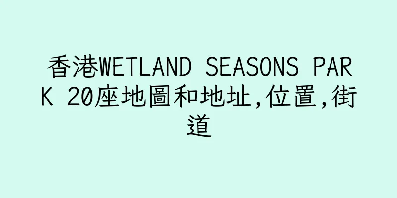 香港WETLAND SEASONS PARK 20座地圖和地址,位置,街道