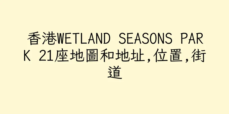 香港WETLAND SEASONS PARK 21座地圖和地址,位置,街道