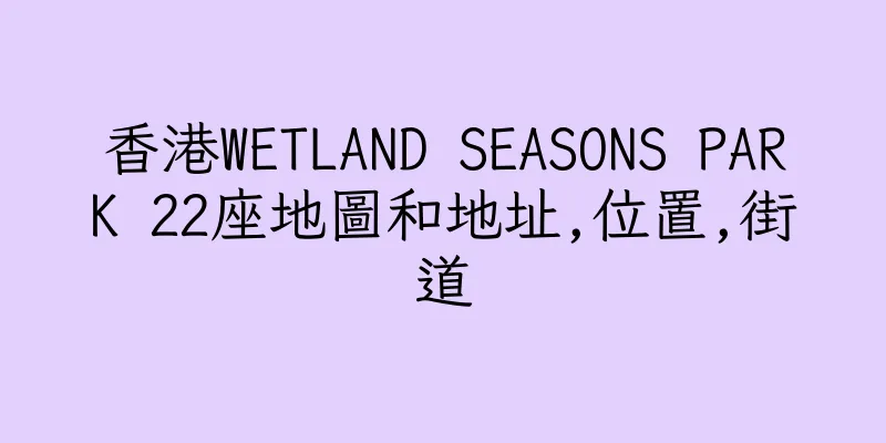 香港WETLAND SEASONS PARK 22座地圖和地址,位置,街道