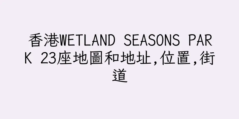 香港WETLAND SEASONS PARK 23座地圖和地址,位置,街道