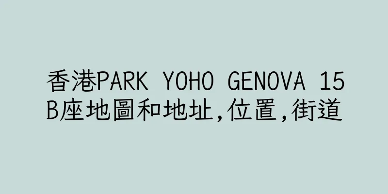 香港PARK YOHO GENOVA 15B座地圖和地址,位置,街道