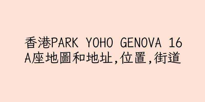 香港PARK YOHO GENOVA 16A座地圖和地址,位置,街道