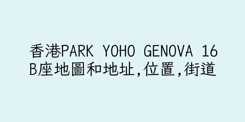 香港PARK YOHO GENOVA 16B座地圖和地址,位置,街道