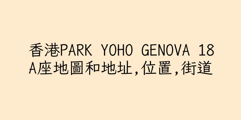 香港PARK YOHO GENOVA 18A座地圖和地址,位置,街道