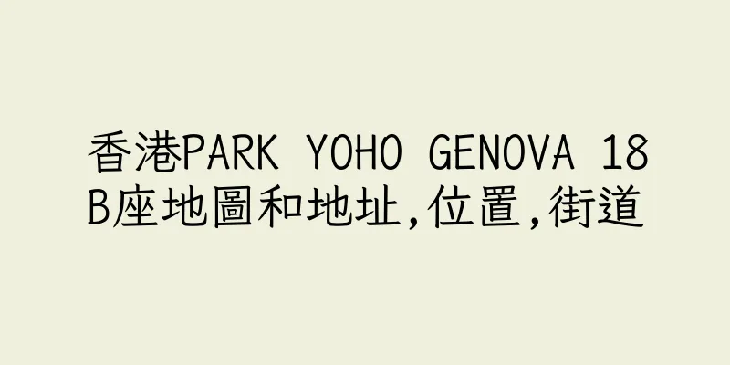 香港PARK YOHO GENOVA 18B座地圖和地址,位置,街道