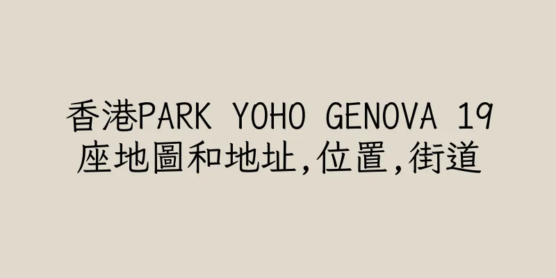 香港PARK YOHO GENOVA 19座地圖和地址,位置,街道