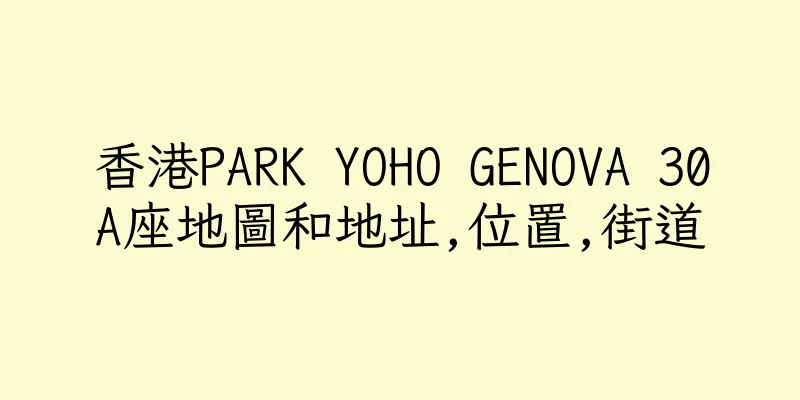香港PARK YOHO GENOVA 30A座地圖和地址,位置,街道
