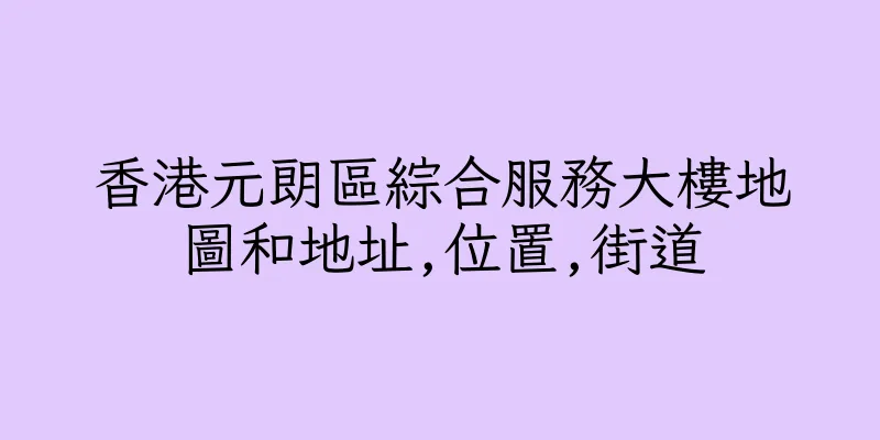香港元朗區綜合服務大樓地圖和地址,位置,街道